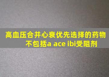 高血压合并心衰优先选择的药物不包括a ace ibi受阻剂